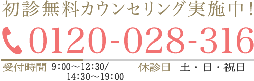初診無料カウンセリング実施中！お気軽にお問い合わせください TEL:0120-028-316 受付時間9:00～19:00 休診日 土・日・祝日 無料相談カウンセリング お申込みはこちら