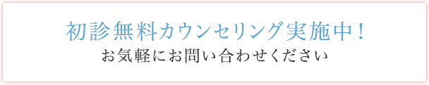 初診無料カウンセリング実施中！お気軽にお問い合わせください